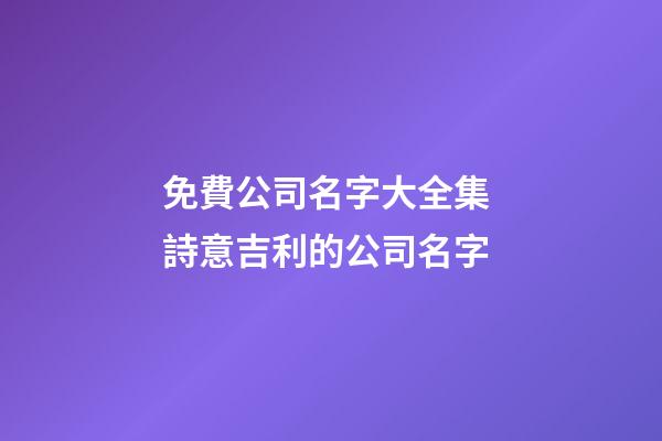 免費公司名字大全集 詩意吉利的公司名字-第1張-公司起名-玄機派